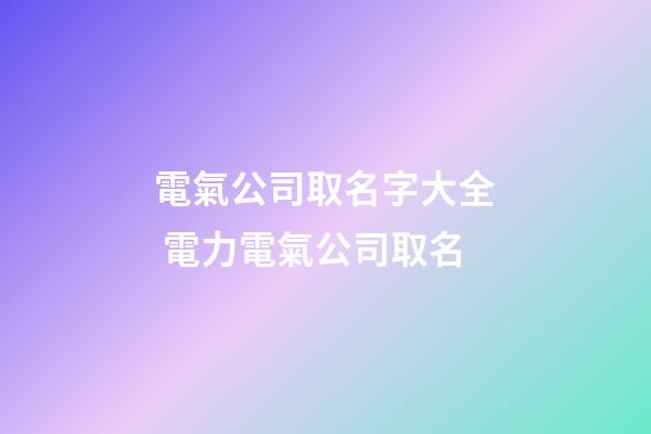 電氣公司取名字大全 電力電氣公司取名